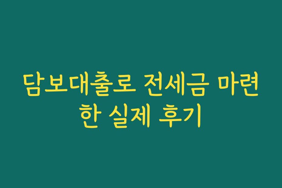 담보대출로 전세금 마련한 실제 후기