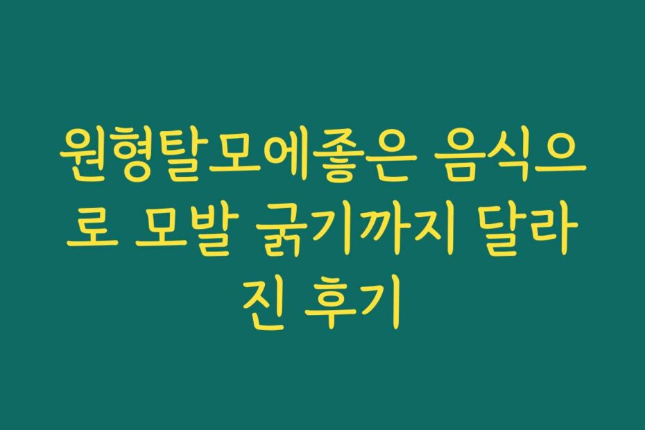 원형탈모에좋은 음식으로 모발 굵기까지 달라진 후기
