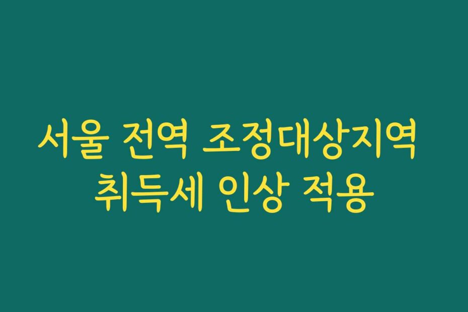 서울 전역 조정대상지역 취득세 인상 적용