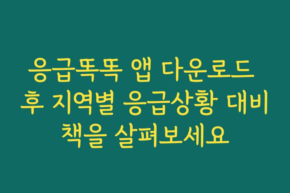 응급똑똑 앱 다운로드 후 지역별 응급상황 대비책을 살펴보세요