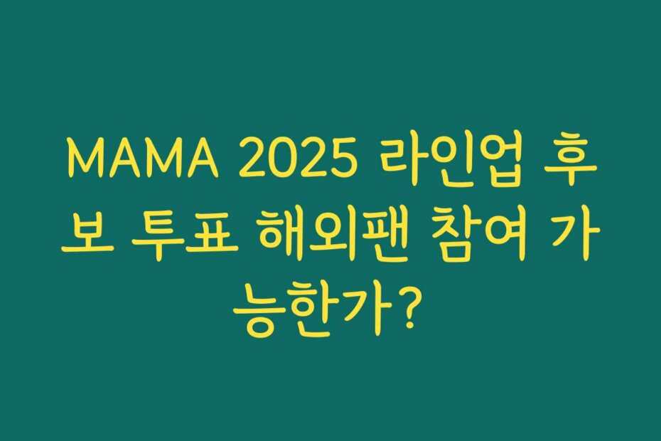 MAMA 2025 라인업 후보 투표 해외팬 참여 가능한가?