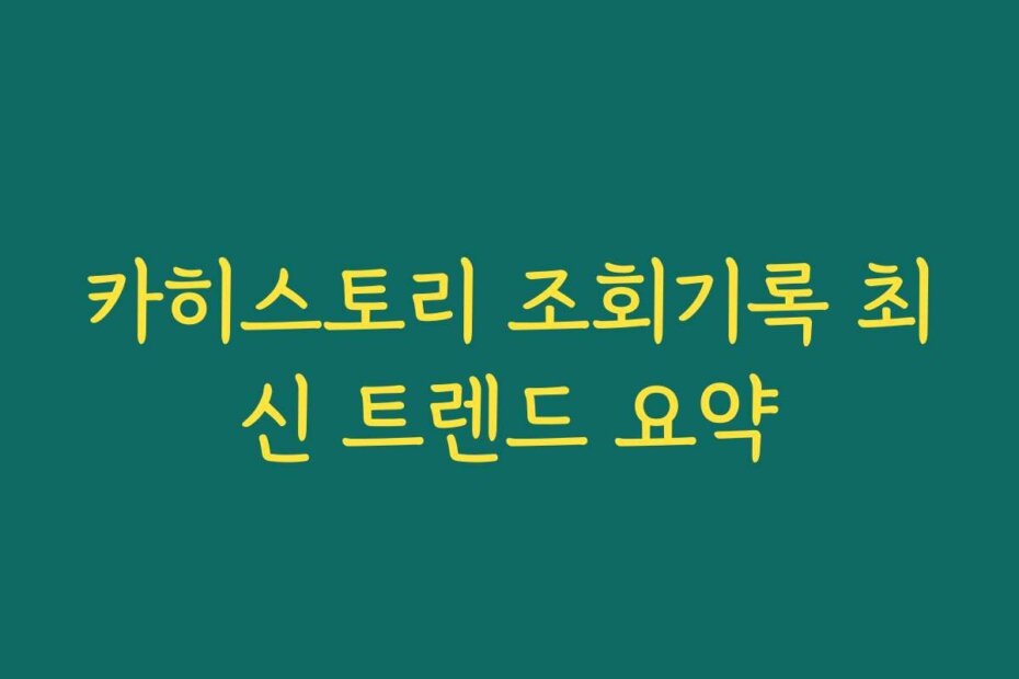 카히스토리 조회기록 최신 트렌드 요약
