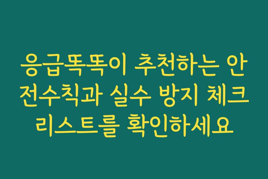 응급똑똑이 추천하는 안전수칙과 실수 방지 체크리스트를 확인하세요