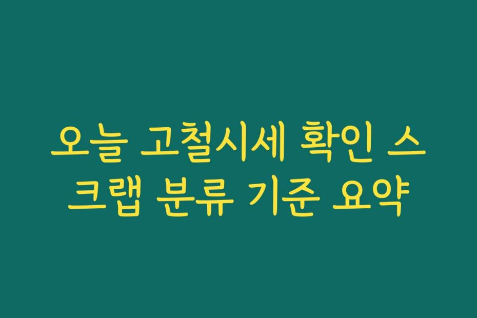 오늘 고철시세 확인 스크랩 분류 기준 요약