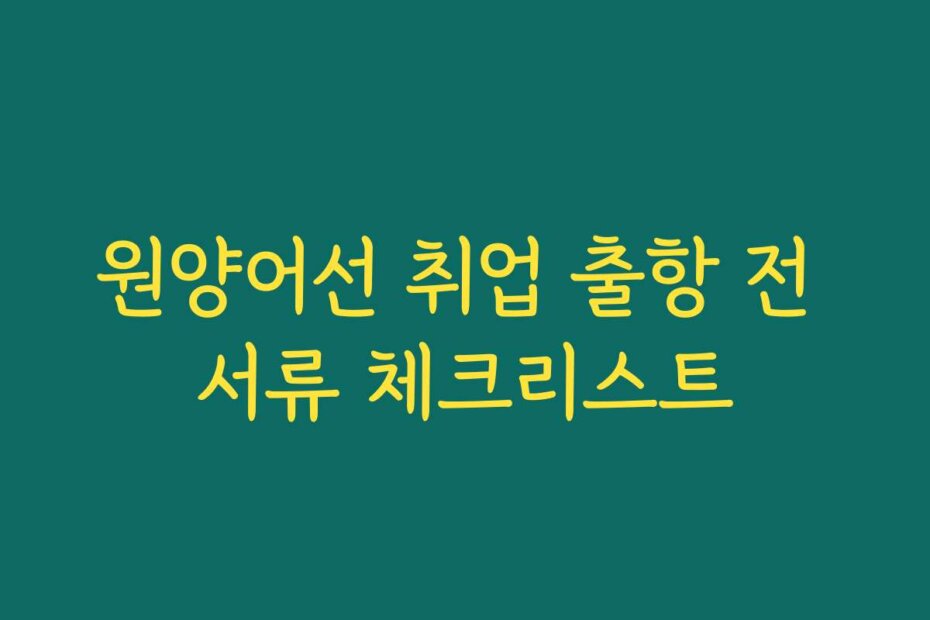 원양어선 취업 출항 전 서류 체크리스트