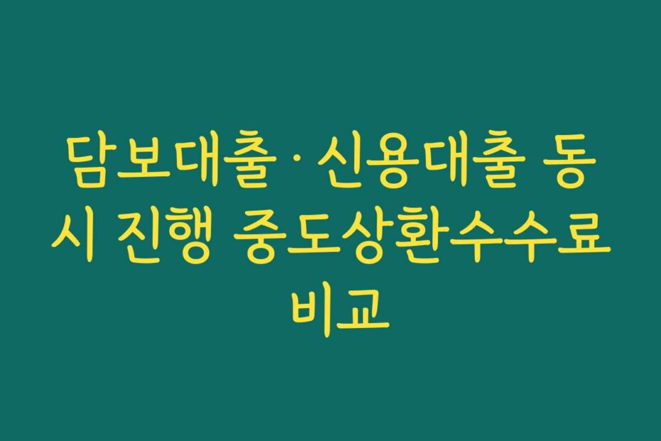 담보대출·신용대출 동시 진행 중도상환수수료 비교