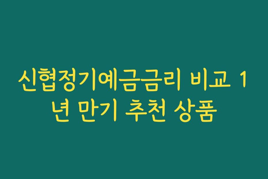 신협정기예금금리 비교 1년 만기 추천 상품