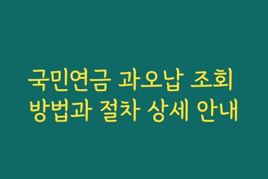 국민연금 과오납 조회 방법과 절차 상세 안내