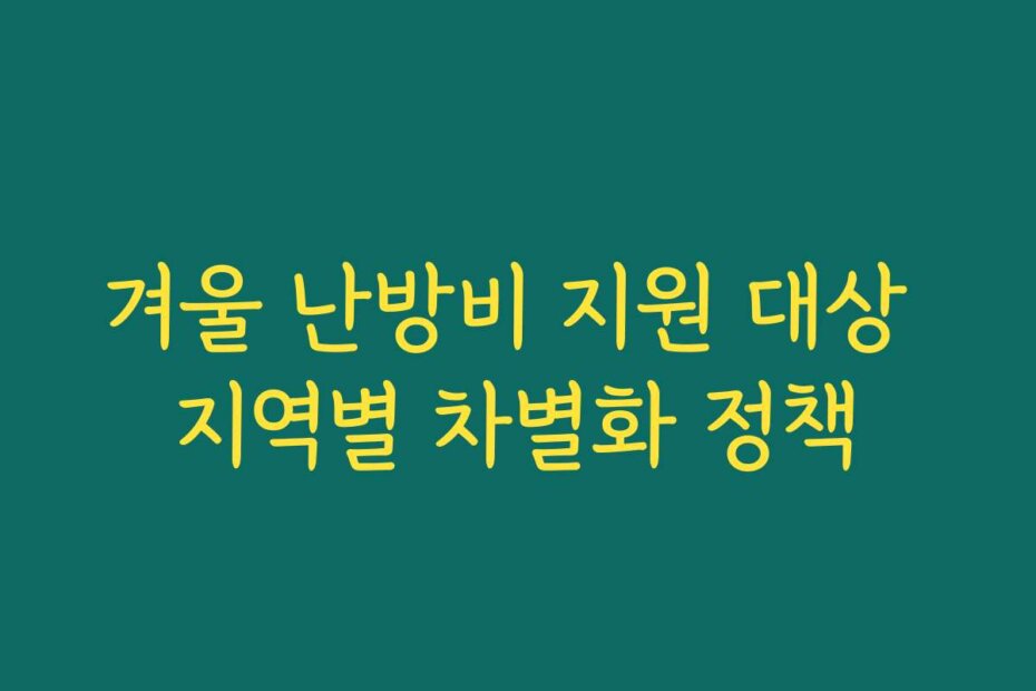 겨울 난방비 지원 대상 지역별 차별화 정책