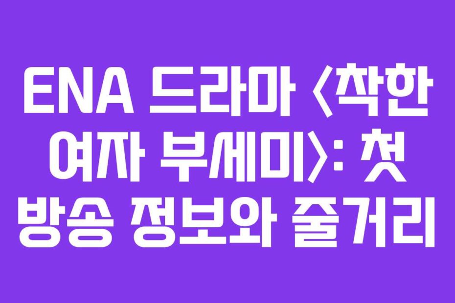 ENA 드라마 〈착한 여자 부세미〉: 첫 방송 정보와 줄거리