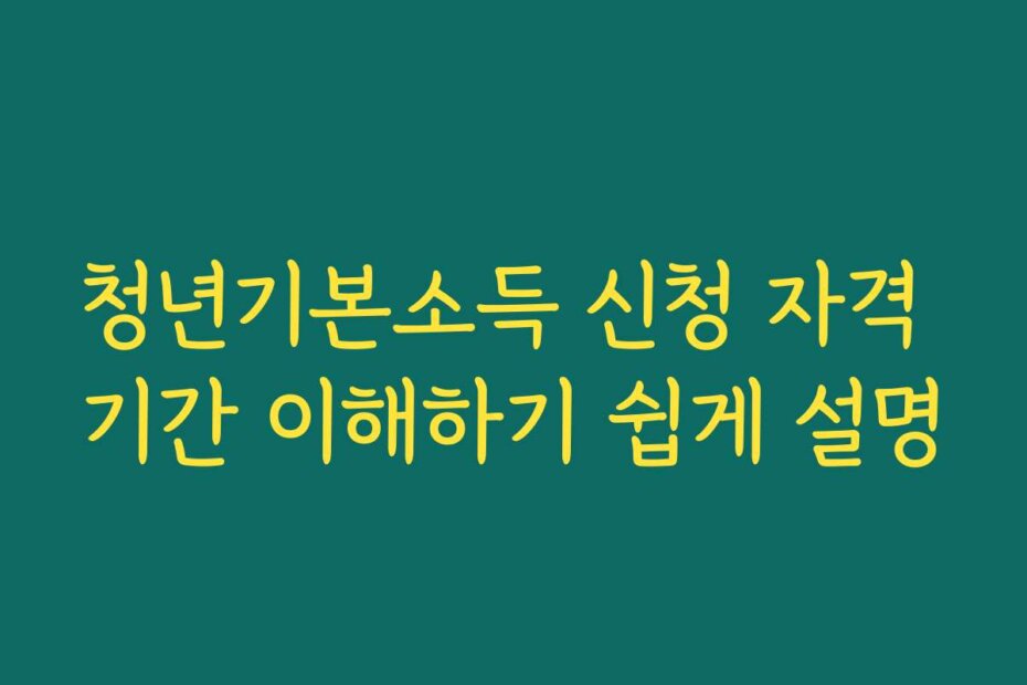 청년기본소득 신청 자격 기간 이해하기 쉽게 설명
