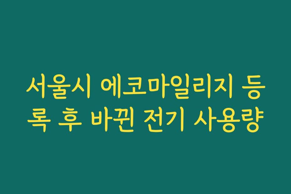 서울시 에코마일리지 등록 후 바뀐 전기 사용량