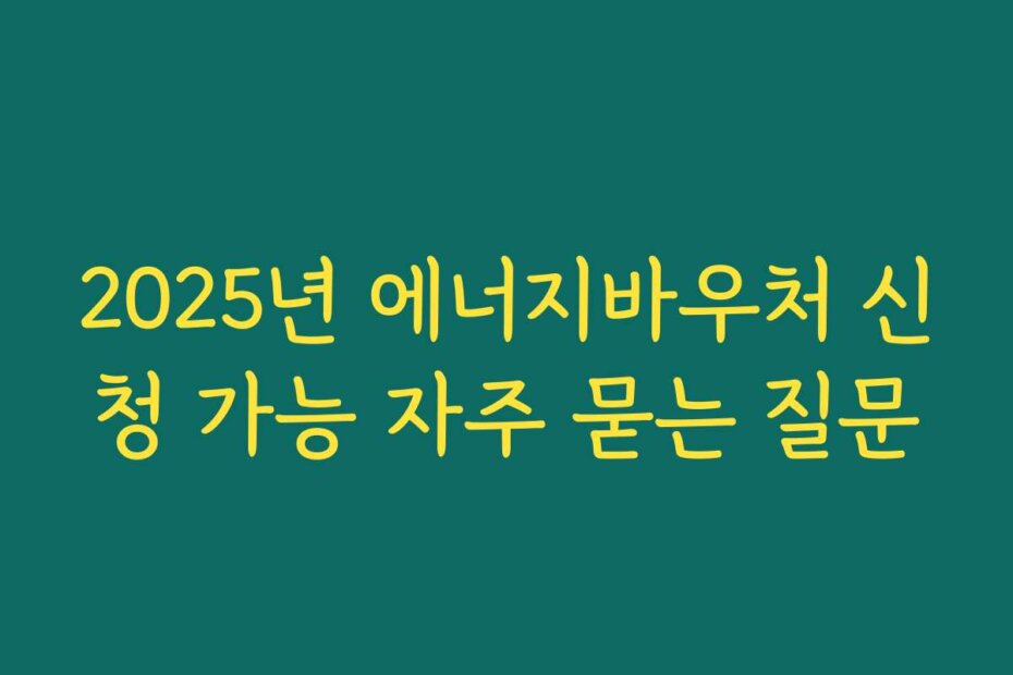 2025년 에너지바우처 신청 가능 자주 묻는 질문