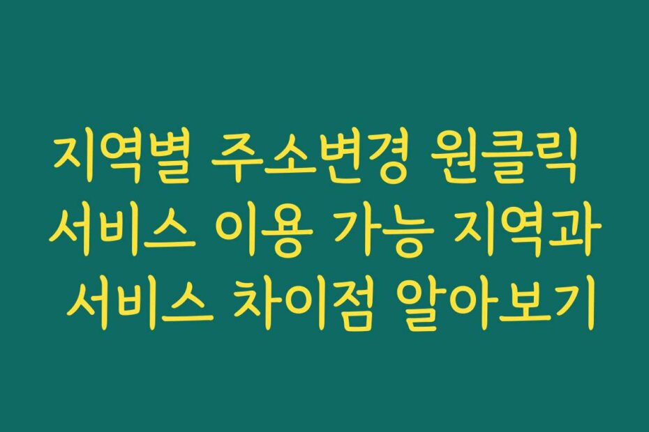 지역별 주소변경 원클릭 서비스 이용 가능 지역과 서비스 차이점 알아보기