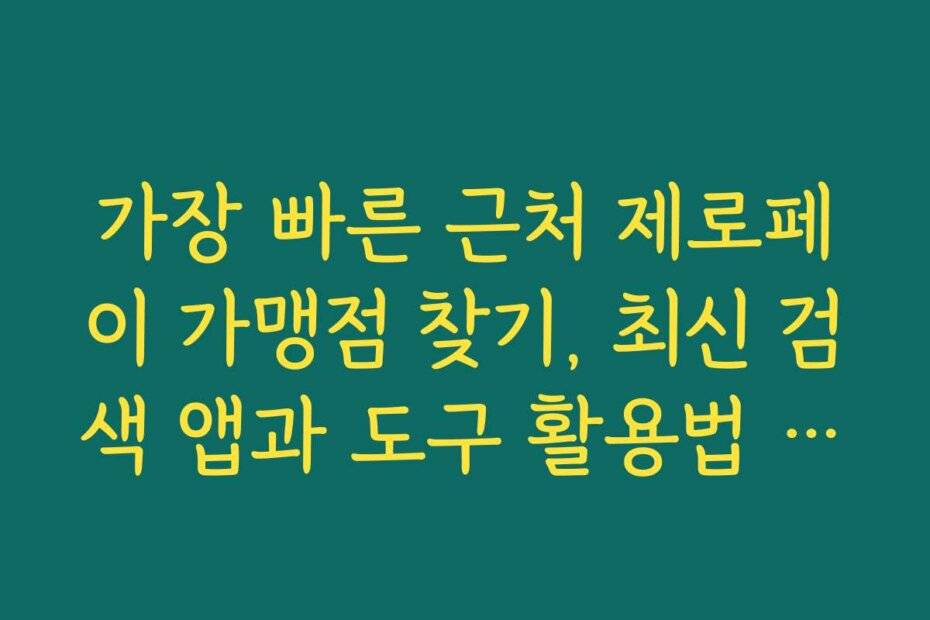 가장 빠른 근처 제로페이 가맹점 찾기, 최신 검색 앱과 도구 활용법 안내