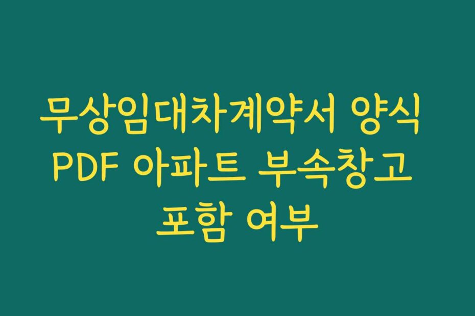 무상임대차계약서 양식 PDF 아파트 부속창고 포함 여부
