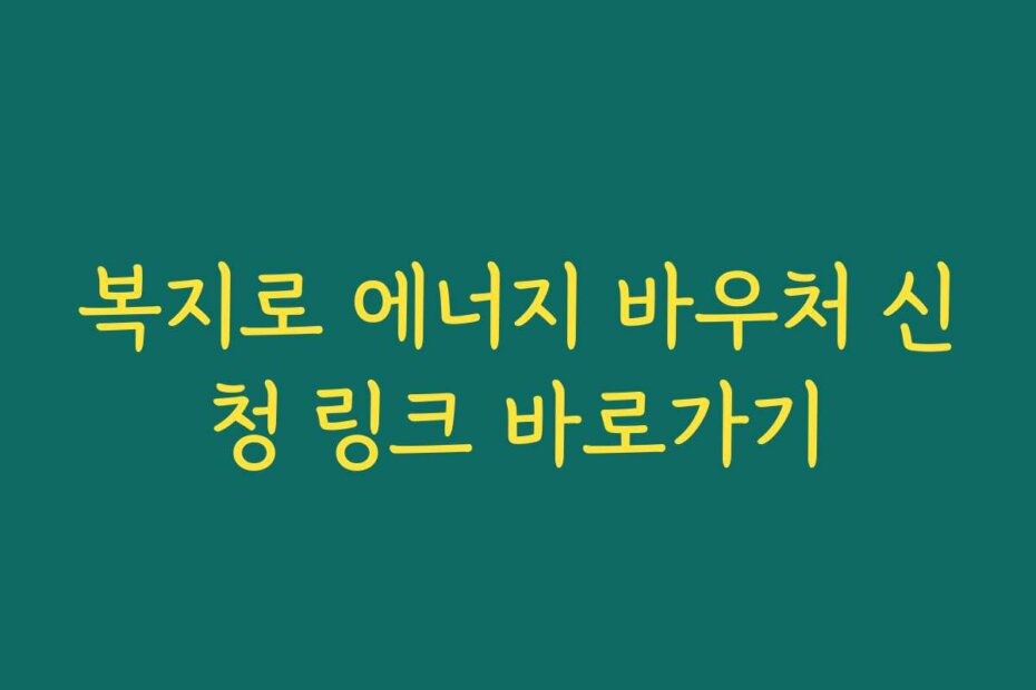 복지로 에너지 바우처 신청 링크 바로가기