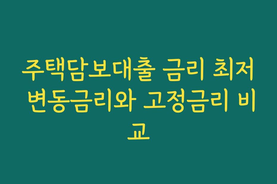 주택담보대출 금리 최저 변동금리와 고정금리 비교