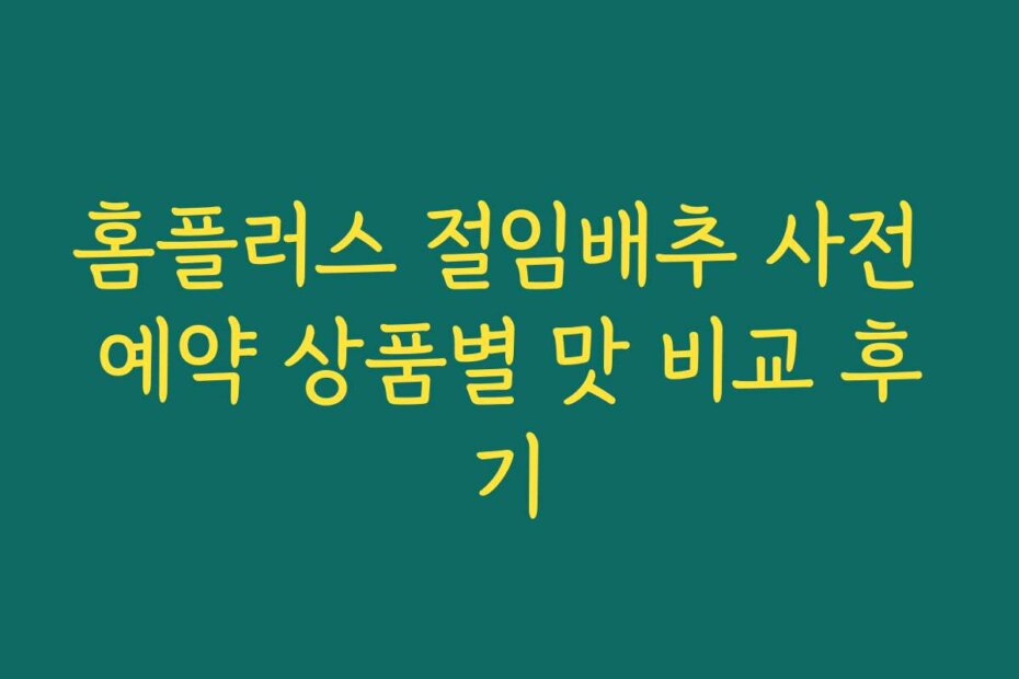 홈플러스 절임배추 사전 예약 상품별 맛 비교 후기