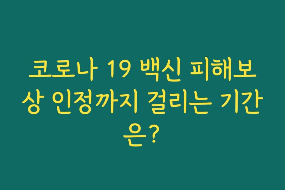 코로나 19 백신 피해보상 인정까지 걸리는 기간은?