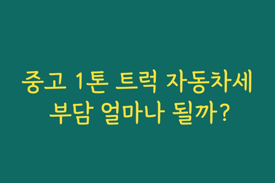 중고 1톤 트럭 자동차세 부담 얼마나 될까?
