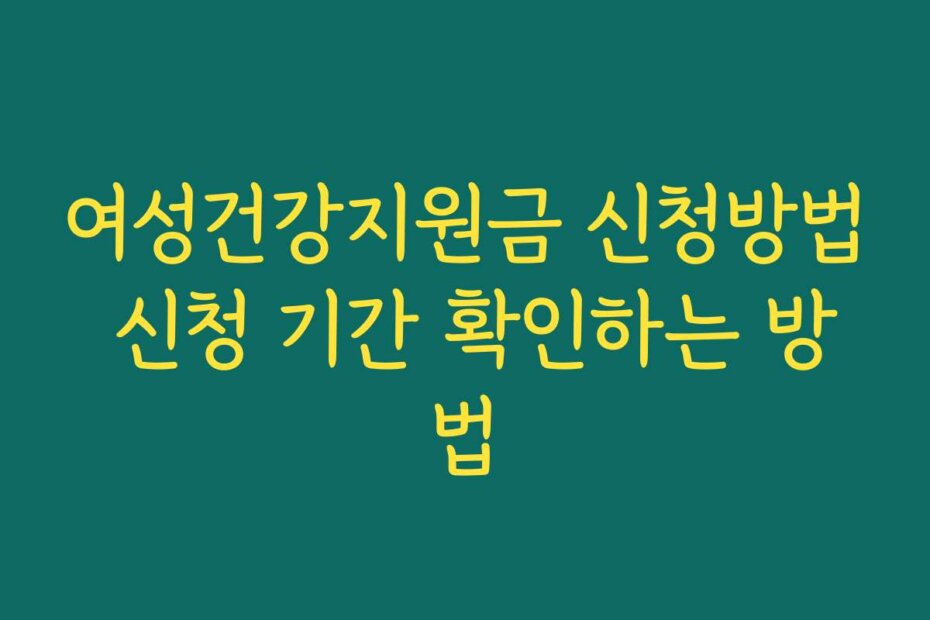 여성건강지원금 신청방법 신청 기간 확인하는 방법