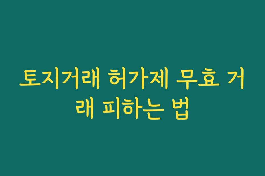 토지거래 허가제 무효 거래 피하는 법