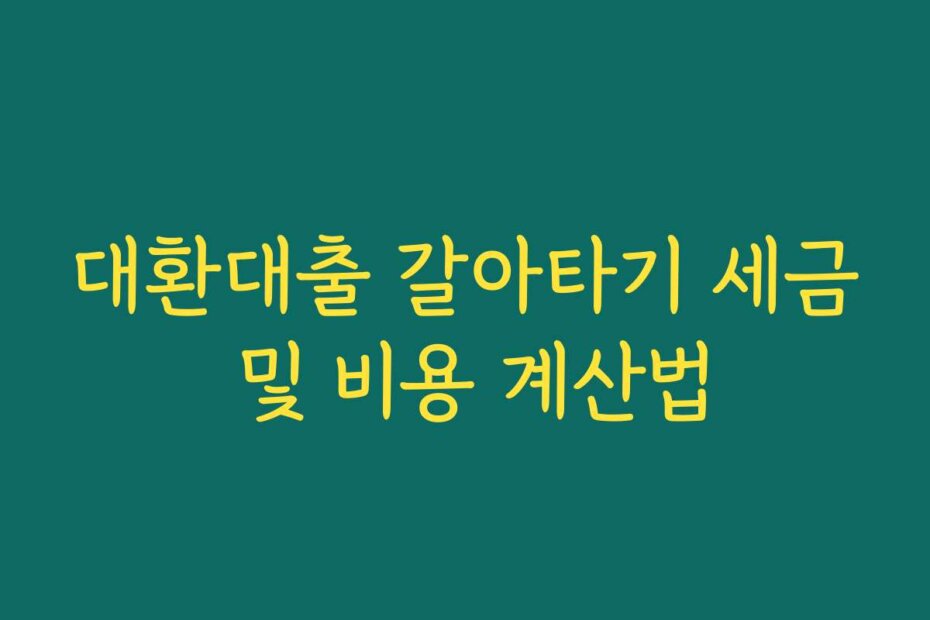대환대출 갈아타기 세금 및 비용 계산법