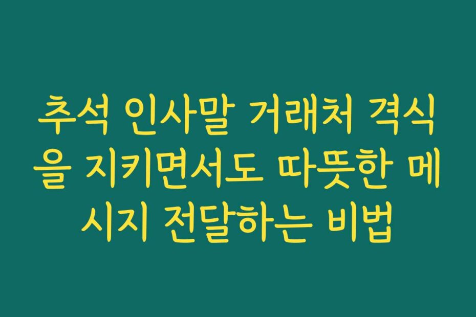 추석 인사말 거래처 격식을 지키면서도 따뜻한 메시지 전달하는 비법