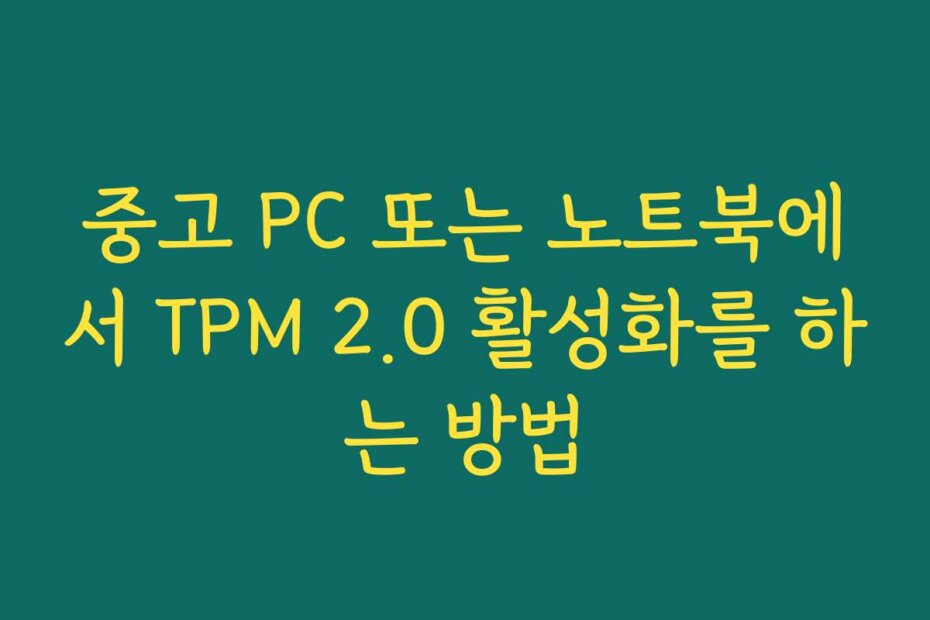 중고 PC 또는 노트북에서 TPM 2.0 활성화를 하는 방법