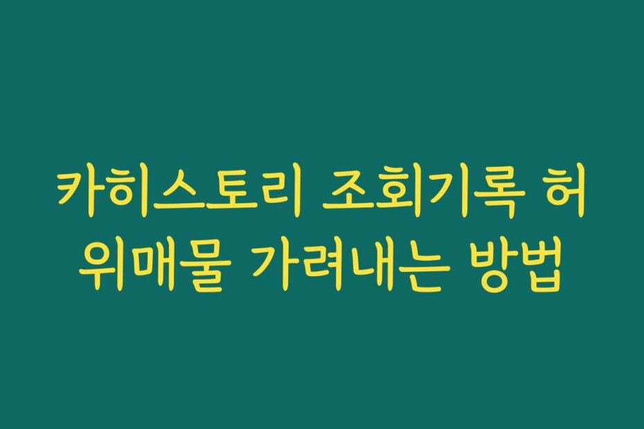 카히스토리 조회기록 허위매물 가려내는 방법