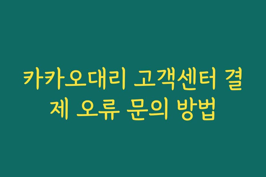 카카오대리 고객센터 결제 오류 문의 방법