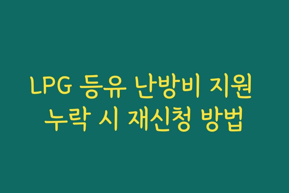 LPG 등유 난방비 지원 누락 시 재신청 방법