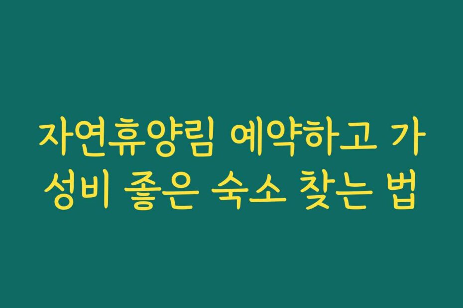 자연휴양림 예약하고 가성비 좋은 숙소 찾는 법