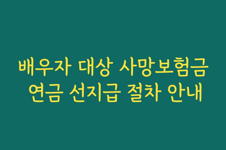 배우자 대상 사망보험금 연금 선지급 절차 안내
