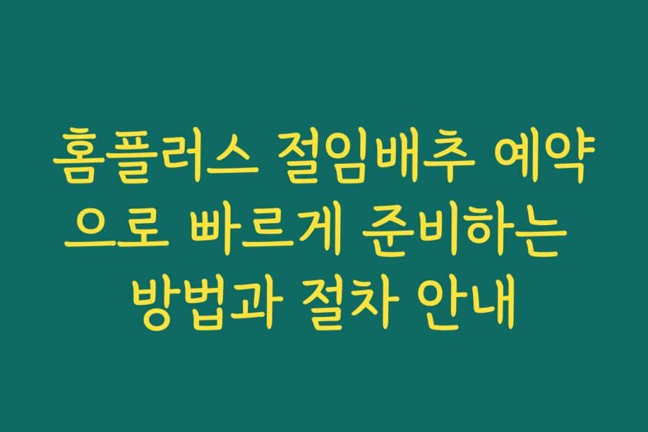 홈플러스 절임배추 예약으로 빠르게 준비하는 방법과 절차 안내