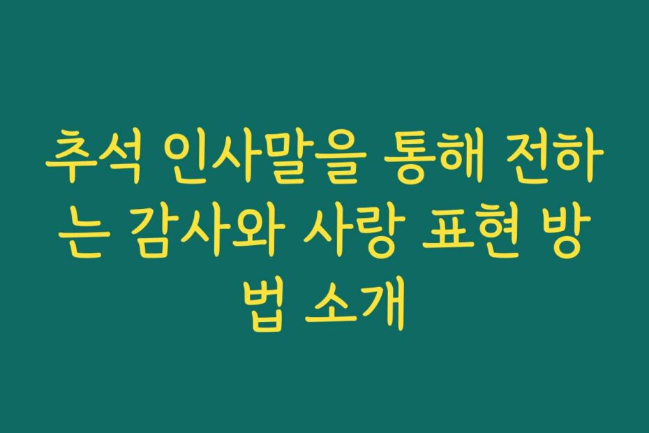 추석 인사말을 통해 전하는 감사와 사랑 표현 방법 소개