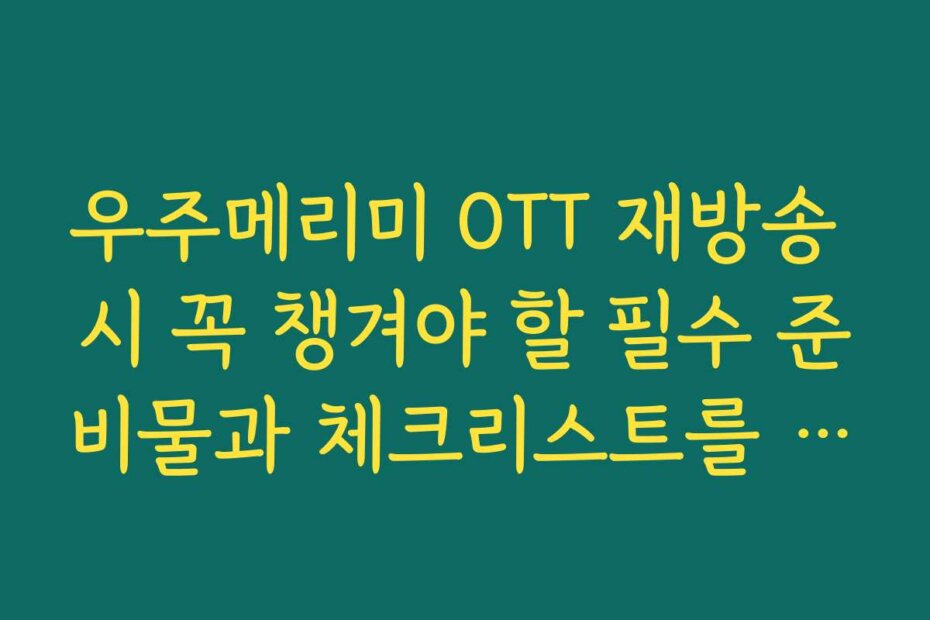 우주메리미 OTT 재방송 시 꼭 챙겨야 할 필수 준비물과 체크리스트를 소개합니다