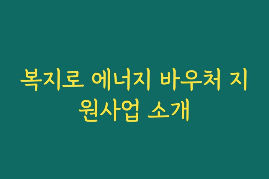 복지로 에너지 바우처 지원사업 소개
