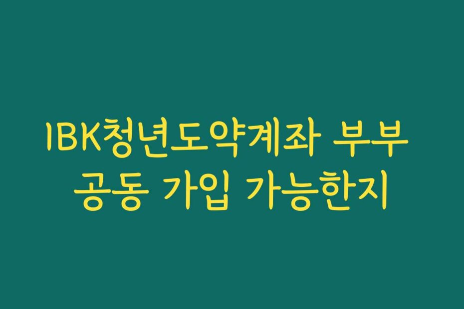 IBK청년도약계좌 부부 공동 가입 가능한지