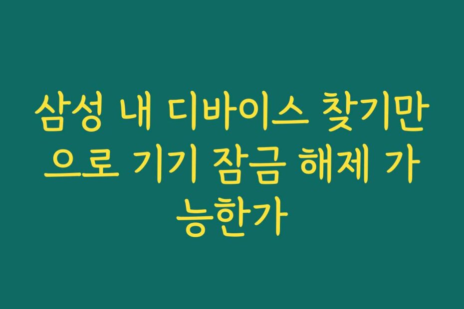 삼성 내 디바이스 찾기만으로 기기 잠금 해제 가능한가