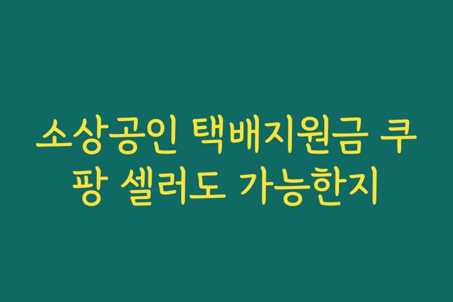 소상공인 택배지원금 쿠팡 셀러도 가능한지