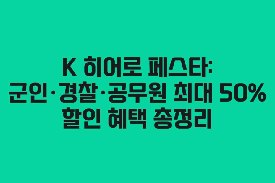 K 히어로 페스타: 군인&middot;경찰&middot;공무원 최대 50% 할인 혜택 총정리