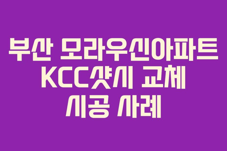 부산 모라우신아파트 KCC샷시 교체 시공 사례
