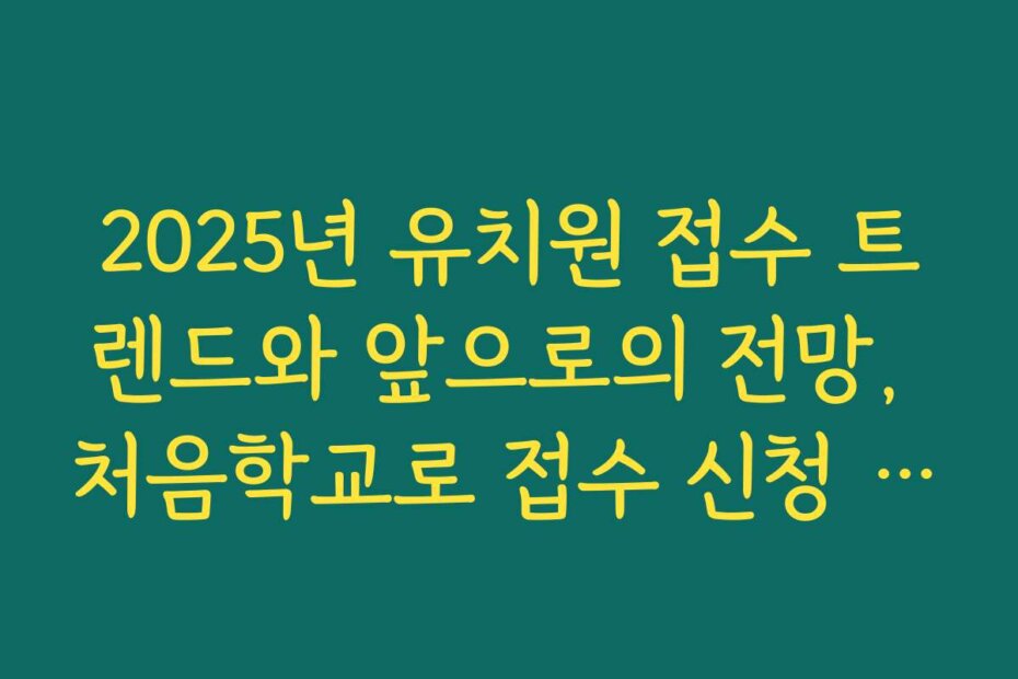 2025년 유치원 접수 트렌드와 앞으로의 전망, 처음학교로 접수 신청 전략