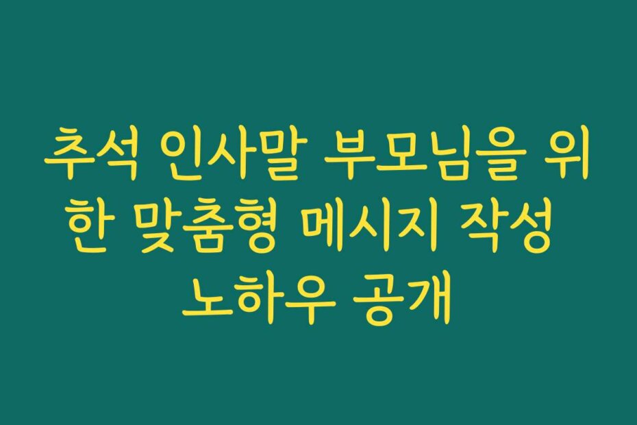 추석 인사말 부모님을 위한 맞춤형 메시지 작성 노하우 공개