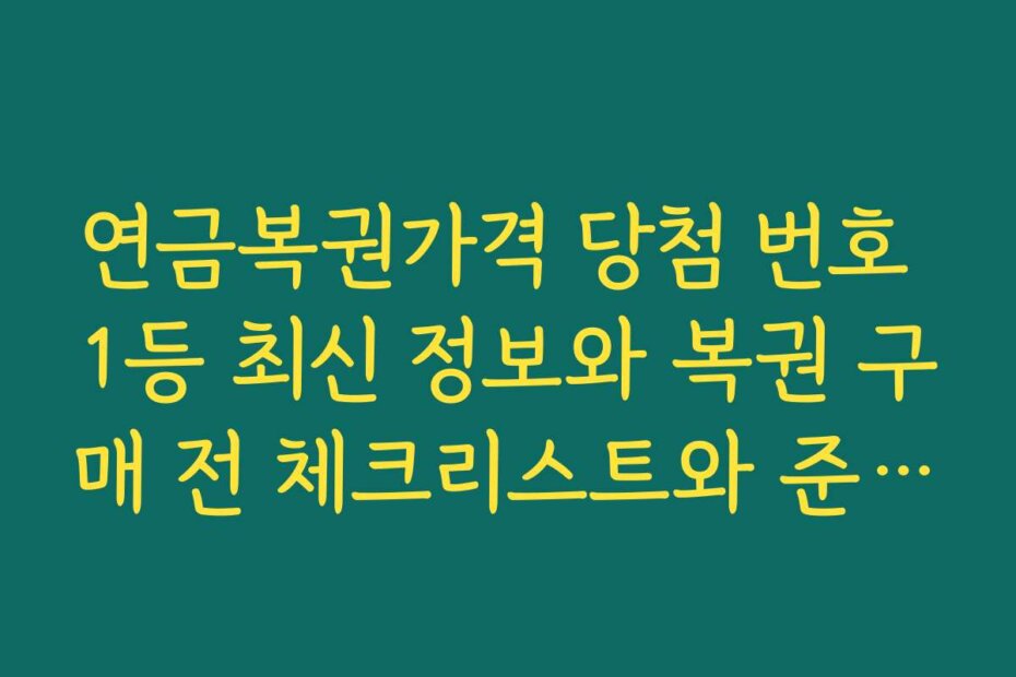 연금복권가격 당첨 번호 1등 최신 정보와 복권 구매 전 체크리스트와 준비물