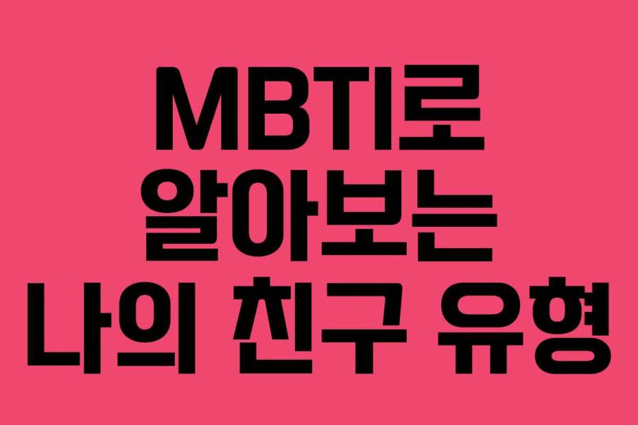 MBTI로 알아보는 나의 친구 유형