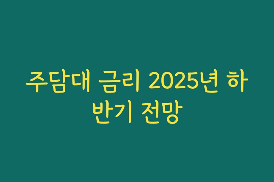 주담대 금리 2025년 하반기 전망