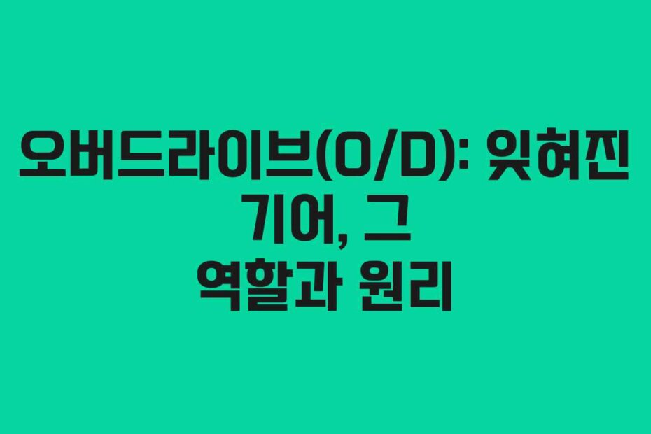 오버드라이브(O/D): 잊혀진 기어, 그 역할과 원리